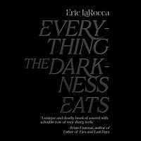 Everything the Darkness Eats by Eric LaRocca