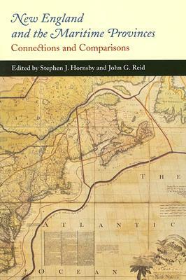 New England and the Maritime Provinces: Connections and Comparisons by Stephen J. Hornsby, John G. Reid