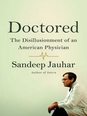 Doctored: The Disillusionment of an American Physician by Sandeep Jauhar