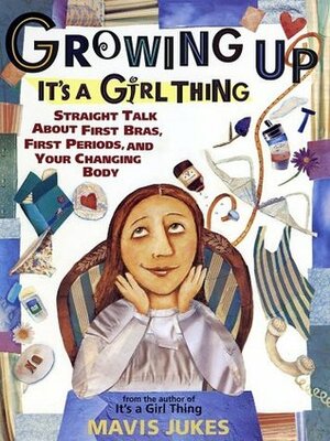 Growing Up: It's a Girl Thing: Straight Talk about First Bras, First Periods, and Your Changing Body by Debbie Tilley, Mavis Jukes