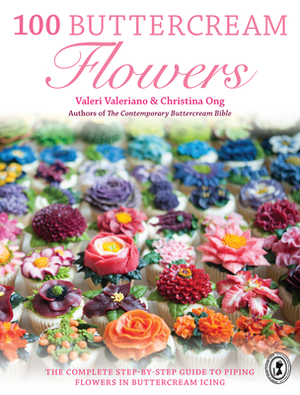 100 Buttercream Flowers: The Complete Step-By-Step Guide to Piping Flowers in Buttercream Icing by Christina Ong, Valeri Valeriano