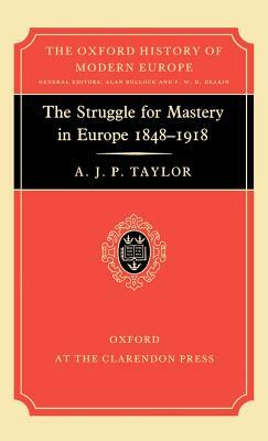 The Struggle for Mastery in Europe: 1848-1918 by A. J. P. Taylor