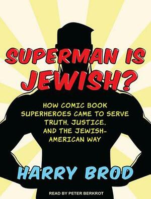 Superman Is Jewish?: How Comic Book Superheroes Came to Serve Truth, Justice, and the Jewish-American Way by Harry Brod