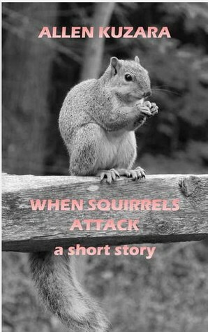 When Squirrels Attack by Allen Kuzara