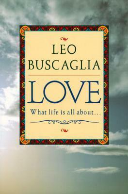 Love: What Life Is All About by Leo F. Buscaglia