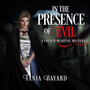 In the Presence of Evil: A French Medieval Mystery by Tania Bayard