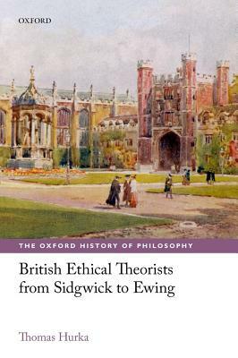 British Ethical Theorists from Sidgwick to Ewing by Thomas Hurka