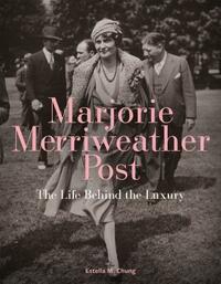 Marjorie Merriweather Post: The Life Behind the Luxury by Estella M. Chung