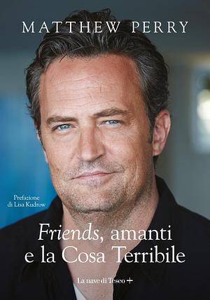 Friends, amanti e la Cosa Terribile by Matthew Perry