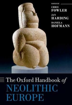 The Oxford Handbook of Neolithic Europe by Jan Harding, Daniela Hofmann, Chris Fowler