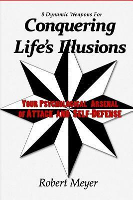 8 Dynamic Weapons for Conquering Life's Illusions: Your Psychological Arsenal of Attack and Self-Defense by Tyler Dylan Brown, Robert Meyer