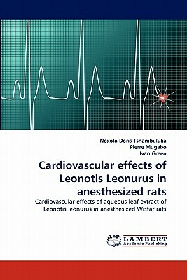Cardiovascular Effects of Leonotis Leonurus in Anesthesized Rats by Ivan Green, Noxolo Doris Tshambuluka, Pierre Mugabo