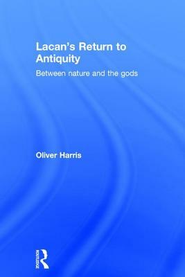 Lacan's Return to Antiquity: Between Nature and the Gods by Oliver Harris