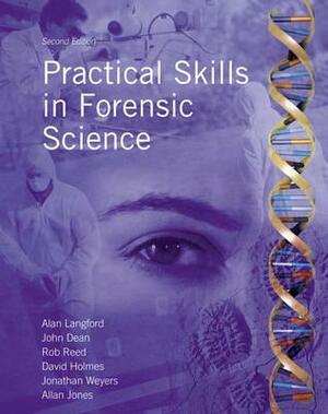 Practical Skills In Forensic Science by Allan Jones, Jonathan Weyers, Rob Reed, David A. Holmes, John R. Dean, Alan M. Langford