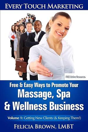 Free and Easy Ways to Promote Your Massage, Spa and Wellness Business: Volume 1: Getting New Clients by Felicia Brown Lmbt, Felicia Brown