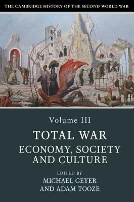 The Cambridge History of the Second World War, Volume 3: Total War: Economy, Society and Culture by 