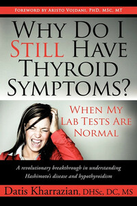 Why Do I Still Have Thyroid Symptoms? When My Lab Tests Are Normal: A Revolutionary Breakthrough In Understanding Hashimoto's Disease and Hypothyroidism by Datis Kharrazian