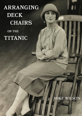 Arranging Deck Chairs on the Titanic by Mike Wilson