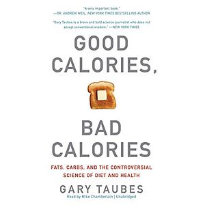 Good Calories, Bad Calories: Challenging the Conventional Wisdom on Diet, Weight Control, and Disease by Gary Taubes