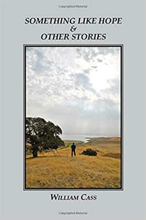 Something Like Hope & Other Stories by William Cass