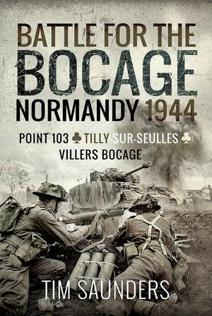 Normandy 1944: The Fight for Point 103, Tilly-Sur-Seulles and Vilers Bocage by Tim Saunders