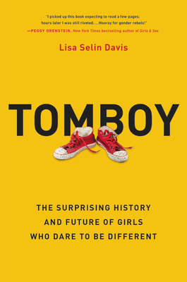 Tomboy: The Surprising History and Future of Girls Who Dare to Be Different by Lisa Selin Davis