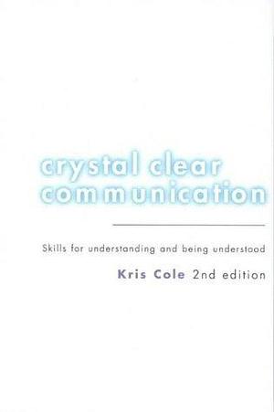 Crystal Clear Communication: Skills for Understanding and Being Understood by Kris Cole