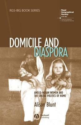 Domicile and Diaspora: Anglo-Indian Women and the Spatial Politics of Home by Alison Blunt