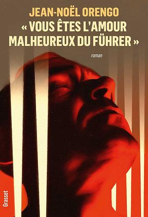 « Vous êtes l'amour malheureux du Führer » by Jean-Noël Orengo