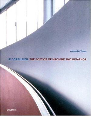 Le Corbusier: The Poetics of Machine and Metaphor by Alexander Tzonis
