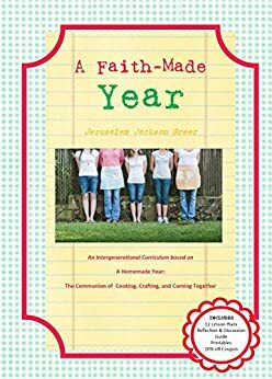 A Faith-Made Year: An Intergenerational Curriculum based on A Homemade Year: The Blessings of Cooking, Crafting, and Coming Together by Jerusalem Jackson Greer, Judea Jackson