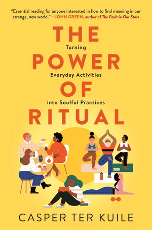 The Power of Ritual: Turning Everyday Activities Into Soulful Practices by Casper Ter Kuile