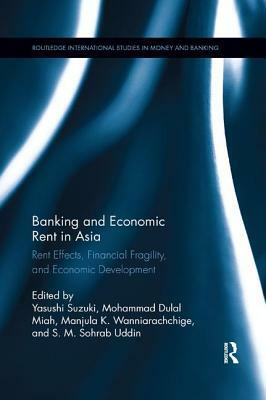 Banking and Economic Rent in Asia: Rent Effects, Financial Fragility, and Economic Development by 