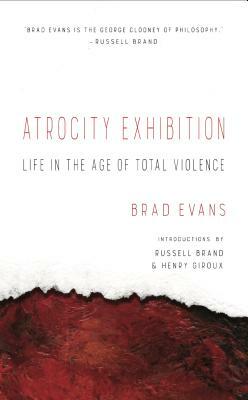 Atrocity Exhibition: Life in the Age of Total Violence by Brad Evans