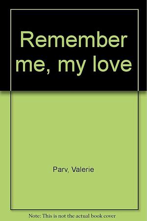 Remember Me, My Love by Valerie Parv, Valerie Parv