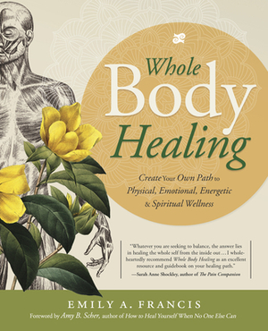 Whole Body Healing: Create Your Own Path to Physical, Emotional, Energetic & Spiritual Wellness by Emily A. Francis