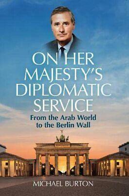 On Her Majesty's Diplomatic Service: From the Arab World to the Berlin Wall by Michael Burton