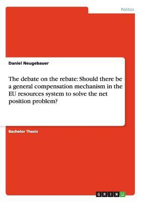 The debate on the rebate: Should there be a general compensation mechanism in the EU resources system to solve the net position problem? by Daniel Neugebauer