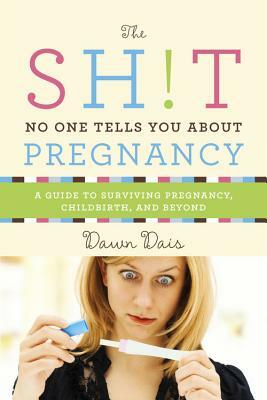 The Sh!t No One Tells You about Pregnancy: A Guide to Surviving Pregnancy, Childbirth, and Beyond by Dawn Dais