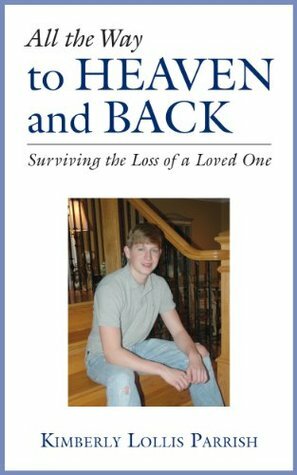 All the Way to Heaven and Back: Surviving the Loss of A Loved One by Richard Robertson, Kimberly Lollis Parrish