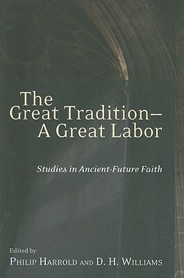 The Great Tradition--A Great Labor: Studies in Ancient-Future Faith by Philip E. Harrold, D.H. Williams