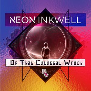 Neon Inkwell: Of That Colossal Wreck by Sasha Sienna