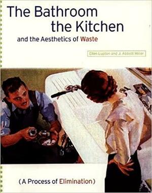 The Bathroom, the Kitchen, and the Aesthetics of Waste by Ellen Lupton, J. Abbott Miller