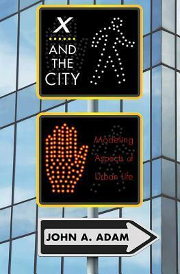 X and the City: Modeling Aspects of Urban Life by John A. Adam