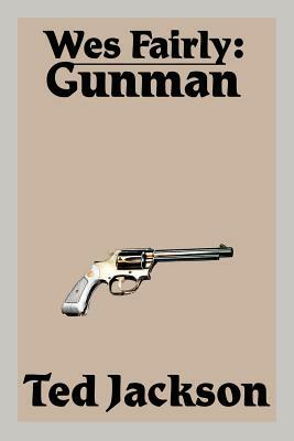 Wes Fairly: Gunman by Ted Jackson