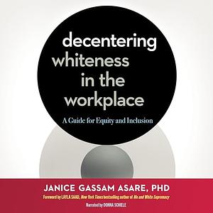 Decentering Whiteness in the Workplace: A Guide for Equity and Inclusion by Janice Gassam Asare, Layla F. Saad