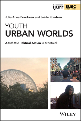 Youth Urban Worlds: Aesthetic Political Action in Montreal by Joelle Rondeau, Julie-Anne Boudreau