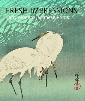 Fresh Impressions: Early Modern Japanese Prints by Kendall Brown, Paul Binnie, Carolyn M. Putney, Koyama Shuko