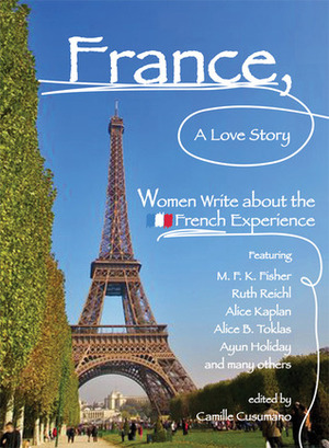 France, A Love Story: Women Write About the French Experience by Ruth Reichl, Alice Kaplan, M.F.K. Fisher, Ayun Holiday, Alice B. Toklas, Camille Cusumano, Valerie J. Brooks