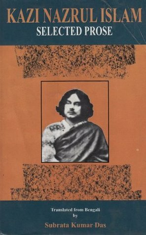 Kazi Nazrul Islam: Selected Prose by Subrata Kumar Das, Kazi Nazrul Islam